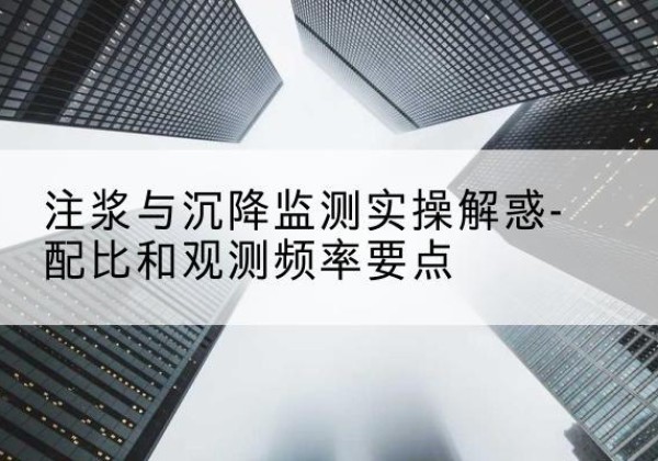 青州水泥浆配比不当会不会造成注浆管堵管？-注浆与沉降监测实操解惑-配比和观测频率要点