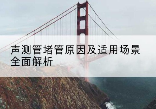 青州声测管堵管的主要原因有哪些？-声测管堵管原因及适用场景全面解析